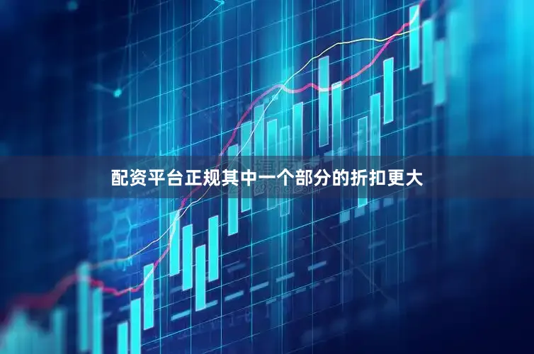 配资平台正规其中一个部分的折扣更大