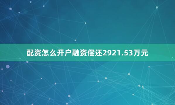 配资怎么开户融资偿还2921.53万元