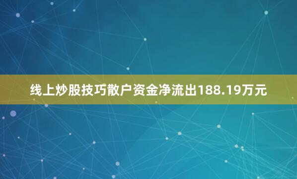 线上炒股技巧散户资金净流出188.19万元
