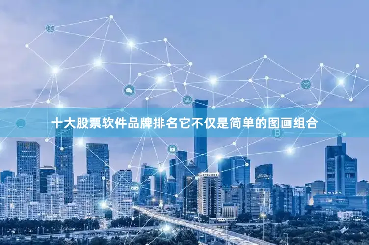 十大股票软件品牌排名它不仅是简单的图画组合