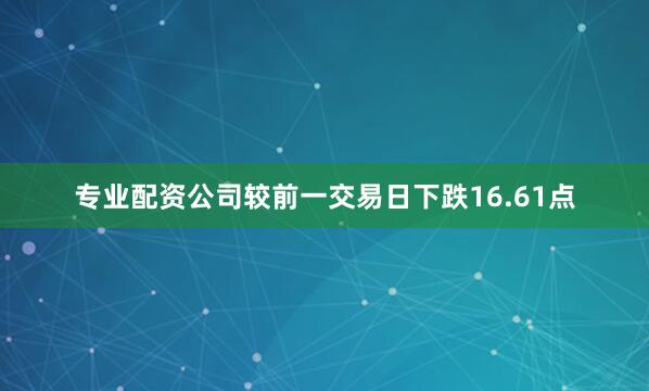 专业配资公司较前一交易日下跌16.61点