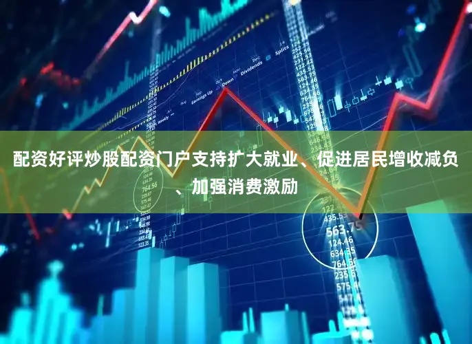 配资好评炒股配资门户支持扩大就业、促进居民增收减负、加强消费激励
