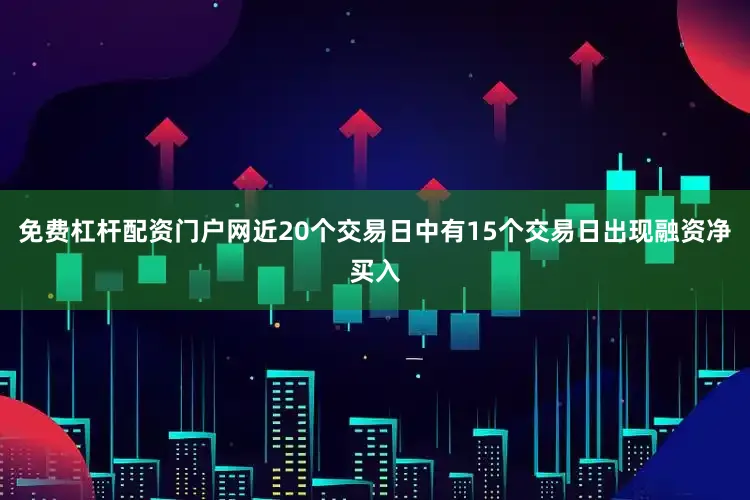 免费杠杆配资门户网近20个交易日中有15个交易日出现融资净买入