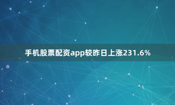手机股票配资app较昨日上涨231.6%