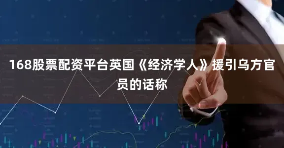 168股票配资平台英国《经济学人》援引乌方官员的话称