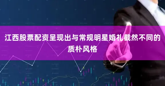 江西股票配资呈现出与常规明星婚礼截然不同的质朴风格