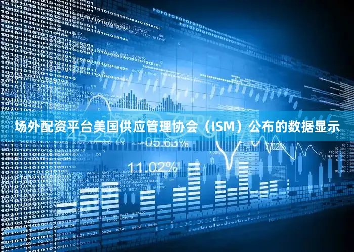 场外配资平台美国供应管理协会（ISM）公布的数据显示