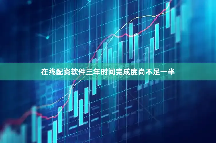 在线配资软件三年时间完成度尚不足一半
