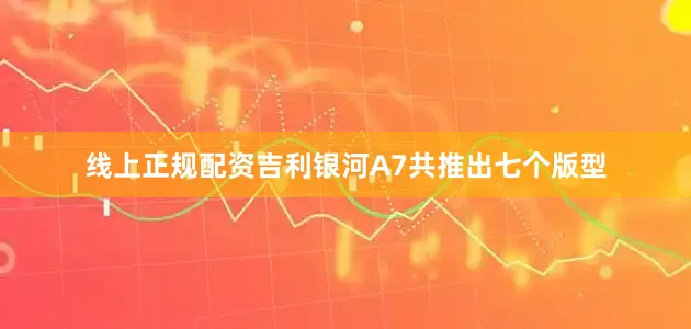 线上正规配资吉利银河A7共推出七个版型