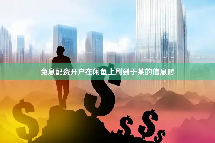 免息配资开户在闲鱼上刷到于某的信息时