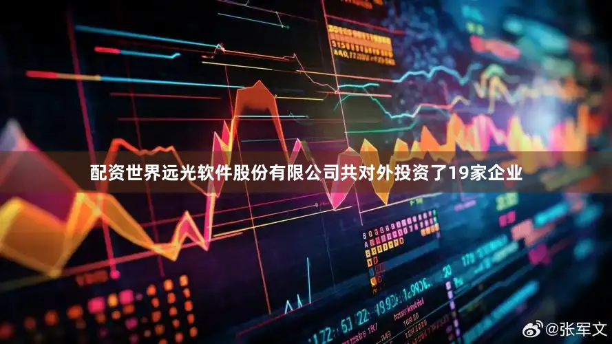 配资世界远光软件股份有限公司共对外投资了19家企业