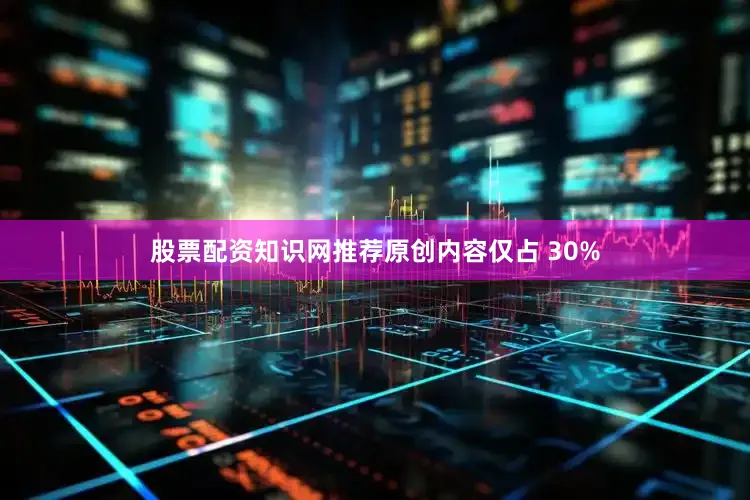 股票配资知识网推荐原创内容仅占 30%