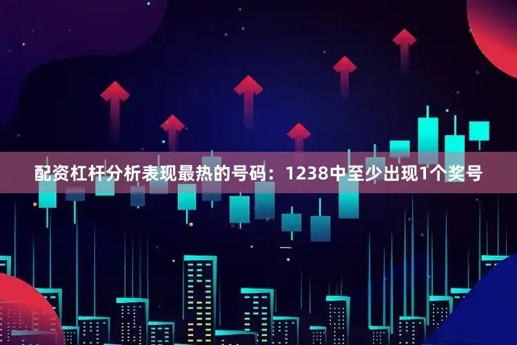 配资杠杆分析表现最热的号码：1238中至少出现1个奖号
